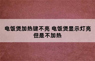 电饭煲加热键不亮 电饭煲显示灯亮但是不加热